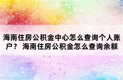 海南住房公积金中心怎么查询个人账户？ 海南住房公积金怎么查询余额